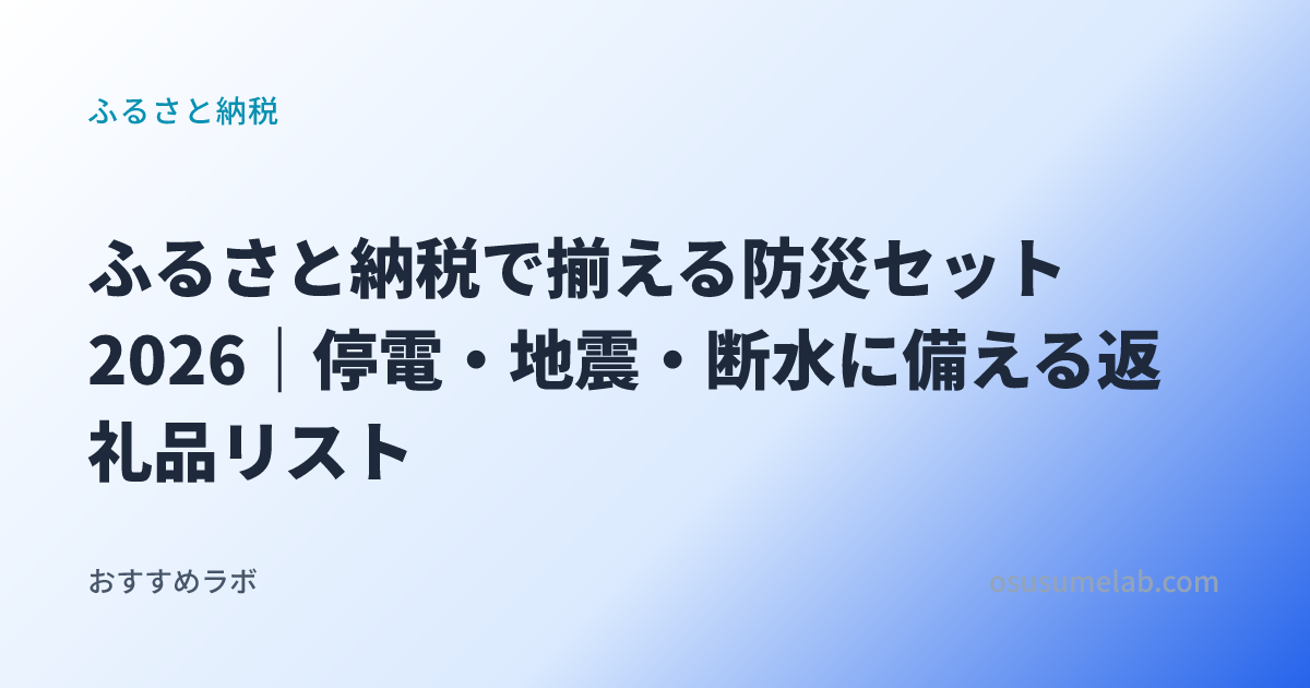 ふるさと納税カテゴリの記事「ふるさと納税で揃える防災セット2026｜停電・地震・断水に備える返礼品リスト」のイメージ画像