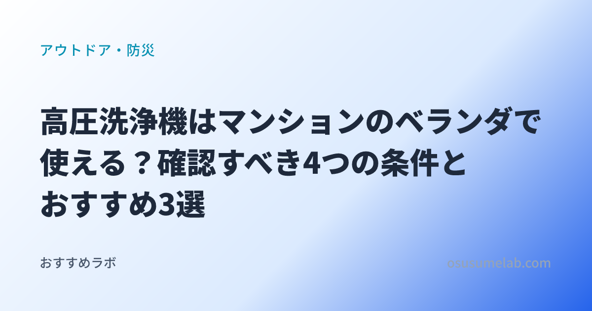 アウトドア・防災カテゴリの記事「高圧洗浄機はマンションのベランダで使える？確認すべき4つの条件とおすすめ3選」のイメージ画像