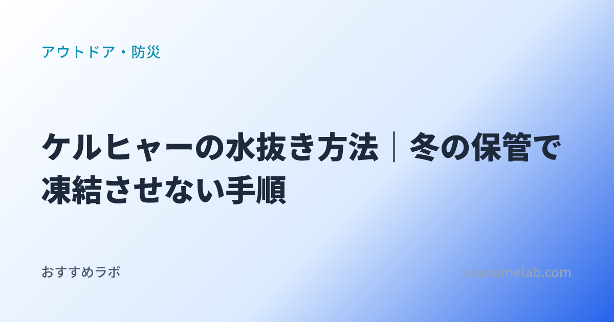 アウトドア・防災カテゴリの記事「ケルヒャーの水抜き方法｜冬の保管で凍結させない手順」のイメージ画像