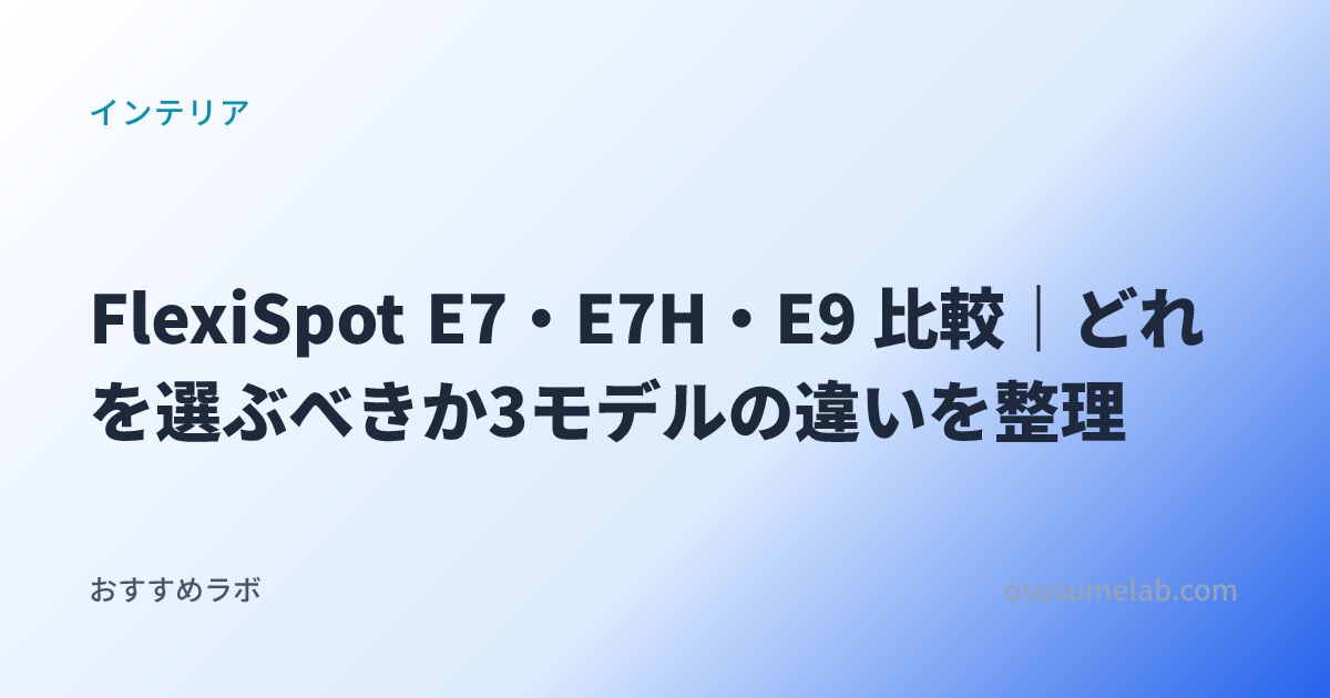 FlexiSpot E7・E7H・E9 比較｜どれを選ぶべきか3モデルの違いを整理