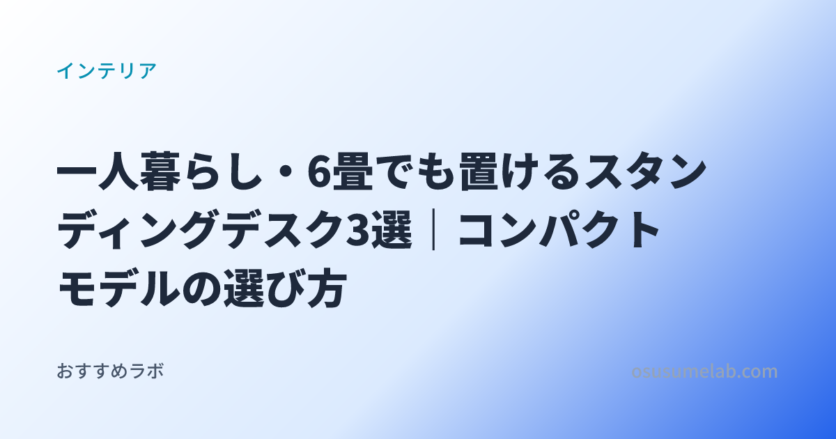 一人暮らし・6畳でも置けるスタンディングデスク3選｜コンパクトモデルの選び方